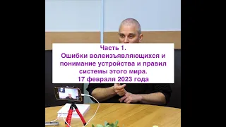 Часть 1. Ошибки волеизъявляющихся и понимание устройства и правил системы этого мира. 2023.02.17