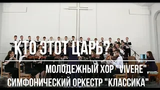 Кто этот Царь -  - Молодежный хор "Vivere" | Симфонический оркестр "Классика" | Церковь АСД г.Минска