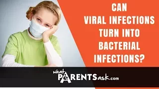 Can a viral infection turn into a bacterial infection. What Parents Ask