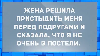 Жена сказала подругам, что я не очень в постели. Анекдоты.