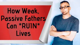 How Weak, Passive Fathers Can *RUIN* Lives (Ask A Shrink)