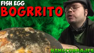 Fish Egg Slop Bogrrito with KingCobraJFS