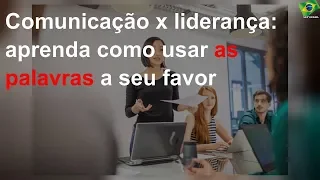 Comunicação x liderança: aprenda como usar as palavras a seu favor