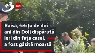 Raisa, fetiţa de doi ani din Dolj dispărută ieri din fața casei, a fost găsită moartă