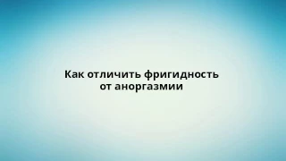 Как отличить фригидность от аноргазмии