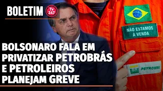 Boletim 247 - Bolsonaro fala em privatizar Petrobrás e petroleiros planejam greve