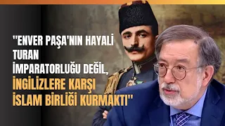 "Enver Paşa'nın Hayali Turan İmparatorluğu Değil, İngilizlere Karşı İslam Birliği Kurmaktı"