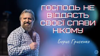 Господь не віддасть Своєї слави нікому | Борис Грисенко