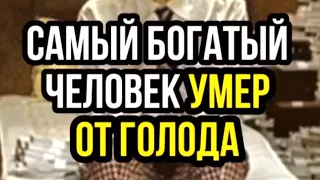 ИСТОРИЯ: САМЫЙ БОГАТЫЙ ЧЕЛОВЕК УМЕР ОТ ГОЛОДА