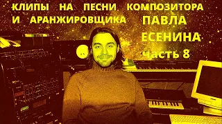 Клипы На Песни Композитора Павла Есенина. Часть 8.