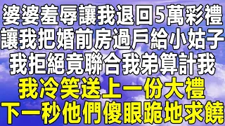 婆婆羞辱讓我退回5萬彩禮，讓我把婚前房過戶給小姑子，我拒絕竟聯合我弟算計我，我冷笑送上一份大禮！下一秒讓他們傻眼跪地求饒#民间故事 #情感 #家庭 #為人處世 #中年 #深夜讀書 #分享 #情感秘密