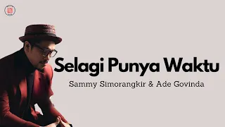 Selagi Punya Waktu - Sammy Simorangkir & Ade Govinda || Video Lirik