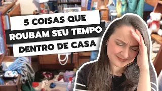 5 COISAS QUE ROUBAM SEU TEMPO DENTRO DE CASA | COMO GANHAR TEMPO DENTRO DE CASA