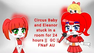 Circus Baby and Eleanor stuck in a room for 24 hours ||  GC || FNaF AU