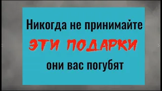 Никогда не принимайте эти подарки - они вас погубят. Почему нельзя принимать и дарить эти вещи