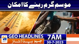 Geo News Headlines 7 AM | 𝐖𝐚𝐫𝐦 𝐰𝐞𝐚𝐭𝐡𝐞𝐫 𝐥𝐢𝐤𝐞𝐥𝐲 | 30 July 2023