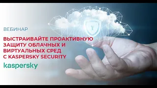 Выстраивайте проактивную защиту облачных и виртуальных сред с Kaspersky Security