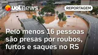 Rio Grande do Sul: Polícia prende 16 pessoas por roubos, furtos e saques em meio aos alagamentos