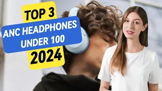 Best ANC Headphones Under $100 in 2024: Top 3 Picks for Immersive Audio