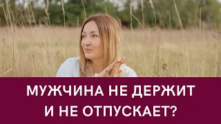 Что делать, если мужчина и не держит и не отпускает