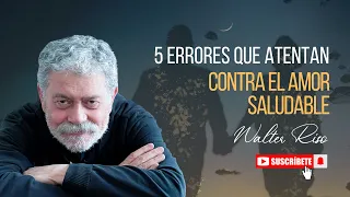 5 errores que atentan contra el amor saludable - Walter Riso