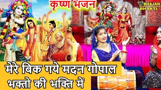 कृष्ण भजन| मेरे बिक गये मदन गोपाल भक्तो की भक्ति में | Mere bik gaye madan gopal bhakto ki bhakti me