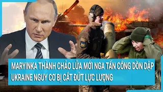 Maryinka thành chảo lửa mới Nga tấn công dồn dập; Ukraine nguy cơ bị cắt đứt lực lượng