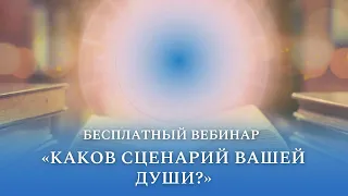 Бесплатный вебинар "Каков сценарий вашей Души?"