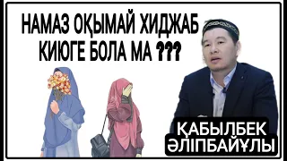 НАМАЗ ОҚЫМАЙ ХИДЖАБ КИЮГЕ БОЛА МА ??? | ҚАБЫЛБЕК ӘЛІПБАЙҰЛЫ