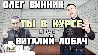 Виталий Лобач - Ты в курсе (cover Олег Винник)