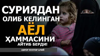 СУРИЯДАН ҚАЙТГАН АЁЛ ҲАММАСИНИ АЙТИБ БЕРДИ! - АБРОР МУХТОР АЛИЙ