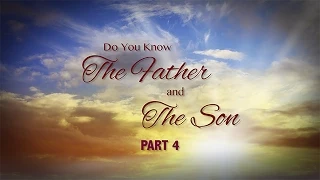 Do You Know the Father and the Son? - Part 4