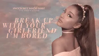 Ariana Grande - break up with your girlfriend, i'm bored (sweetener world tour: live studio version)