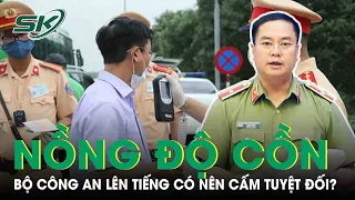 Bộ Công An Lên Tiếng Về Ý Kiến Có Nên Cấm Tuyệt Đối Nồng Độ Cồn | SKĐS