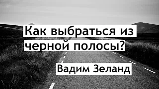 Как выбраться из чёрной полосы? Вадим зеланд