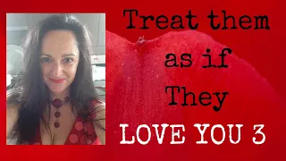 Treat Them as if They LOVE YOU - Part 3