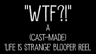 "WTF?!": A (Cast-Made) 'Life Is Strange' Blooper Reel
