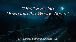 “Don’t Ever Go Down into the Woods Again!” - My Bigfoot Sighting Episode 125