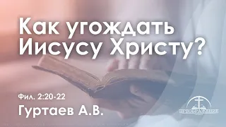 «Как угождать Иисусу Христу?» l Фил. 2:20-22 l Гуртаев А.В.