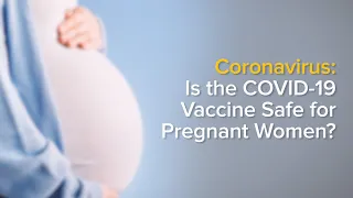 COVID-19 Vaccine: Should Pregnant and Breastfeeding Women Get Vaccinated?