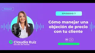 Podcast 7: Cómo manejar una objeción de precio con tu cliente