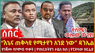 Ethiopia - “እኔና ጠቅላዩ የሚታየን አንድ ነው” ዳንኤል፣ የሰሜን ወሎው ውጊያ!፣ የጎጃሙ የቦምብ ጥቃት፣ የነክርስትያን ታደለ ክስ፣ የፒያሳው ዝርፊያ