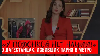 ЗА ЧТО ДАГЕСТАНЦЫ ДОЛЖНЫ БЛАГОДАРИТЬ ЗЕМЛЯКОВ, ИЗБИВШИХ ПАРНЯ В МЕТРО?