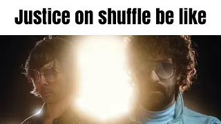 Justice on shuffle be like