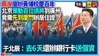 【94要客訴】兩岸搶辦黃埔校慶百年！北京策動百位退將到廣州！竟需先到廈門辦居住證！于北辰：去6天還辦銀行卡送個資