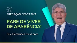 PARE DE VIVER DE APARÊNCIA! | Rev. Hernandes Dias Lopes | IPP