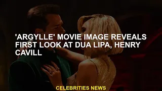 'Argylle' movie features first look at Dua Lipa, Henry Cavill