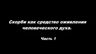 Скорби как средство оживления человеческого духа. Часть 1