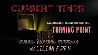 CURRENT TIMES/Turning Point- Tapping Into Divine Knowledge w/LILIAN EDEN (GUIDED PSYCHIC SESSION)