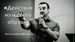 Пастор Андрей Шаповалов «Действия из нашего образа» | Andrey Shapovalov «Actions from our image»